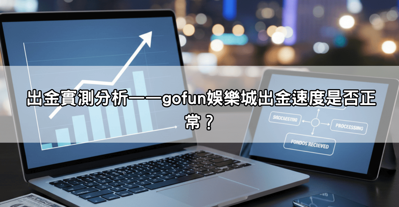 出金實測分析——gofun娛樂城出金速度是否正常？